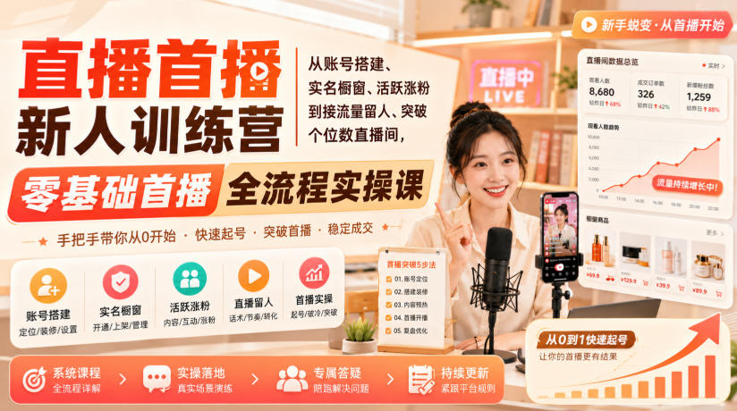 直播首播新人训练营｜从账号搭建、实名橱窗、活跃涨粉到接流量留人、突破个位数直播间，零基础首播全流程实操课-课程网