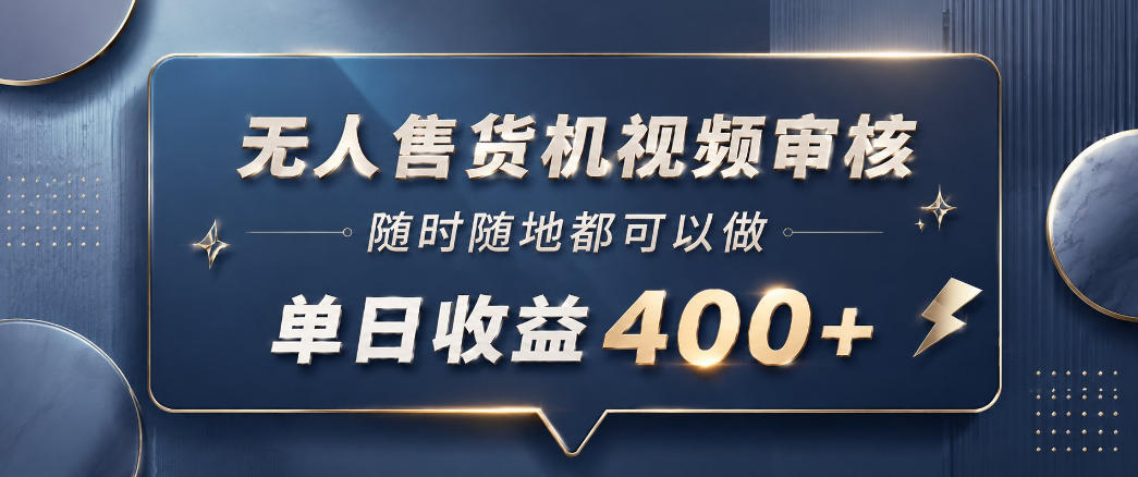 无人售货机视频审核，一部手机随时随地都可以做，10秒一单，单日收益400+【揭秘】-课程网