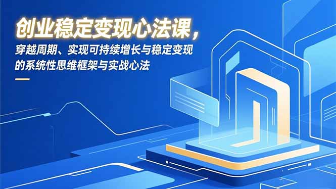 创业稳定变现心法课，穿越周期、实现可持续增长与稳定变现的系统性思维框架与实战心法-课程网