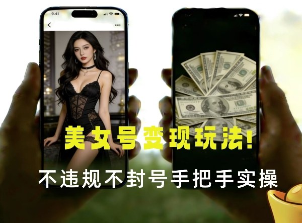 最新美女号变现玩法！不违规不封号，变现路径多，完整教程拆解！-课程网