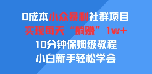 0成本小众暴利社群项目，实现每天“躺入”1k+，10分钟保姆级教程，小白新手轻松学会-课程网