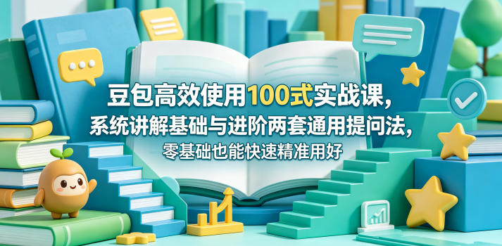 豆包高效使用100式实战课，系统讲解基础与进阶两套通用提问法，零基础也能快速精准用好豆包-课程网