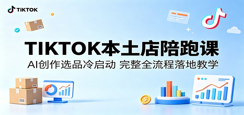 TIKTOK本土店陪跑课：AI创作选品冷启动，完整全流程落地教学-课程网