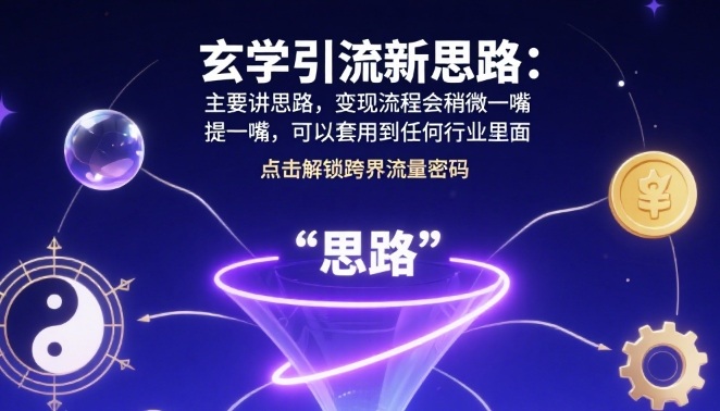 玄学引流新思路：主要讲思路，变现流程会稍微提一嘴，可以套用到任何行业里面-课程网