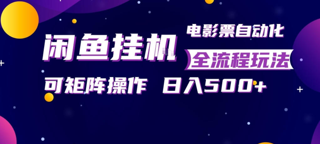 闲鱼全自动售卖电影票，全程挂G，可矩阵操作，小白轻松上手日入5张，稳定副业【揭秘】-课程网