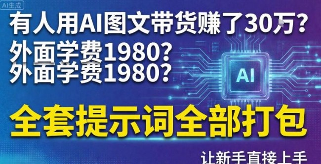 有人用AI图文带货賺了30w？外面学费1980？全套提示词全部打包，让新手直接上手-课程网