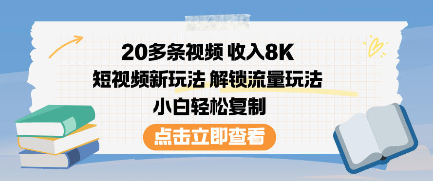 20多条视频收入8K，短视频新玩法，解锁流量玩法，小白轻松复制-课程网