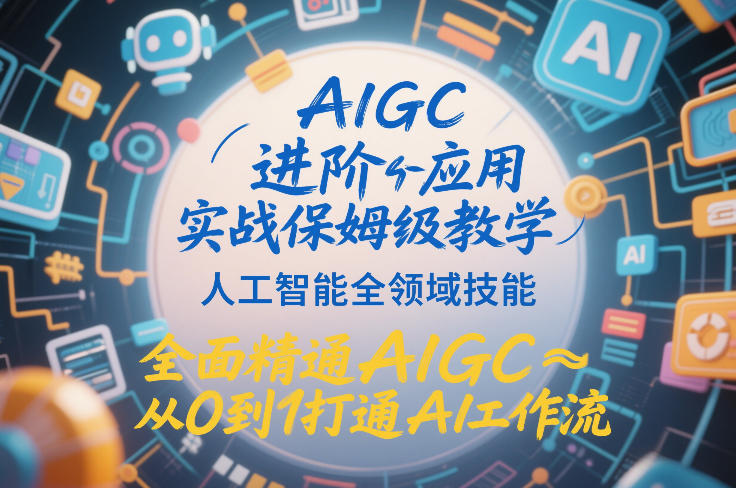 AIGC进阶应用实战保姆级教学，人工智能全领域技能，全面精通AIGC从0到1打通AI工作流-课程网
