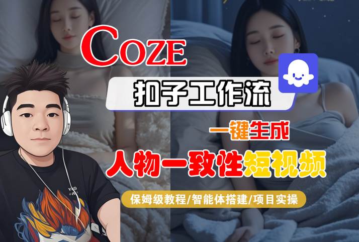 COZE扣子工作流一键生成人物一致性短视频，保姆级教程-智能体搭建-项目实操-课程网