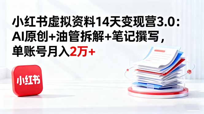 小红书虚拟资料14天变现营3.0：AI原创+油管拆解+笔记撰写，单账号月入2万+-课程网
