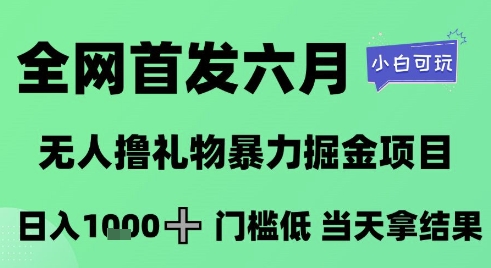 全网首发六月，无人撸礼物暴力掘金项目，日入1K+门槛低，当天拿结果，小白可玩【揭秘】-课程网