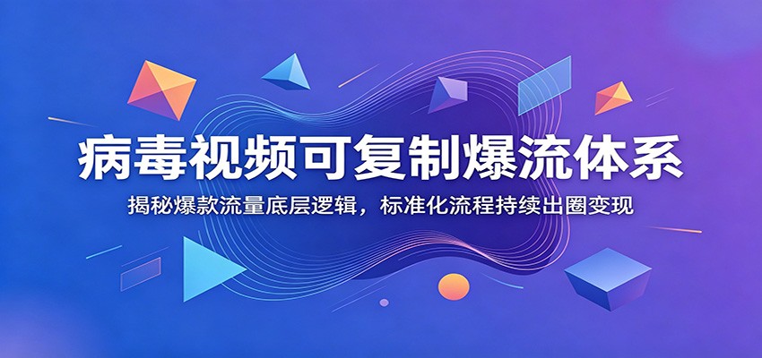 病毒视频可复制爆流体系：揭秘爆款流量底层逻辑，标准化流程持续出圈变现-课程网