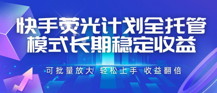 快手荧光计划全托管模式，长期稳定收益，一部手机可批量做，轻松上手，收益翻倍【揭秘】-课程网
