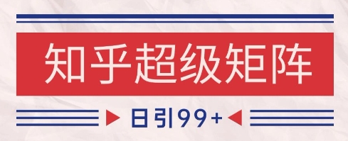 知乎超级矩阵玩法引流高质量精准粉SEO覆盖，日变现1k+【揭秘】-课程网