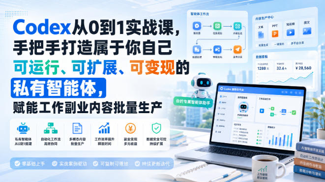 Codex从0到1实战课，手把手打造属于你自己可运行、可扩展、可变现的私有智能体，赋能工作副业内容批量生产-课程网