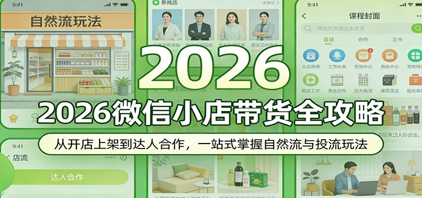 2026微信小店带货全攻略：从开店上架到达人合作，一站式掌握自然流与投流玩法-课程网