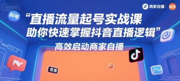 直播流量起号实战课，助你快速掌握抖音直播逻辑，高效启动商家自播-课程网