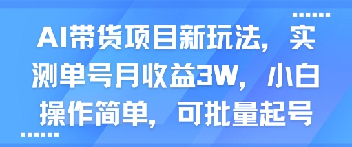 AI带货项目新玩法，实测单号月收益3W，小白操作简单，可批量起号-课程网