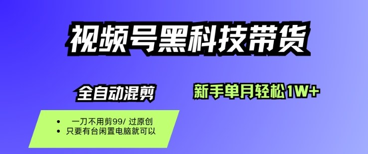 视频号黑科技短视频带货，新手一个月也1W+，纯搬运一刀不用剪，零投入【揭秘】-课程网