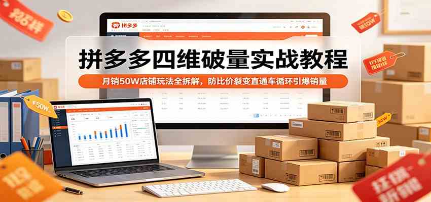 拼多多四维破量实战教程：月销50W店铺玩法全拆解，防比价裂变直通车循环引爆销量-课程网