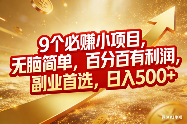 （17573期）9个必赚小项目，无脑简单，百分百有利润，副业首选，日入500+-课程网