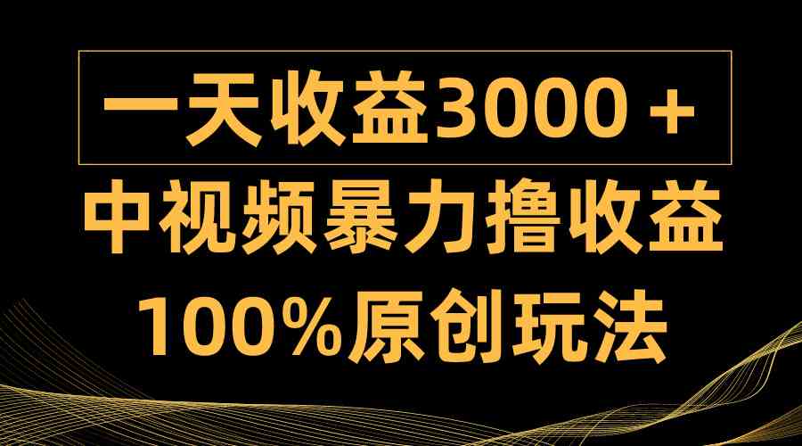 （9696期）中视频暴力撸收益，日入3000＋，100%原创玩法，小白轻松上手多种变现方式-课程网