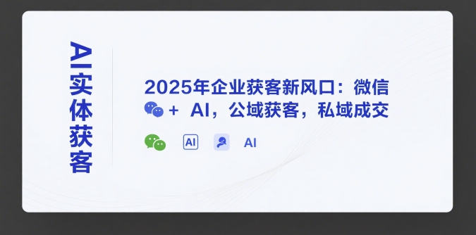 AI实体获客，2025年企业获客新风口：微信+ AI，公域获客，私域成交-课程网