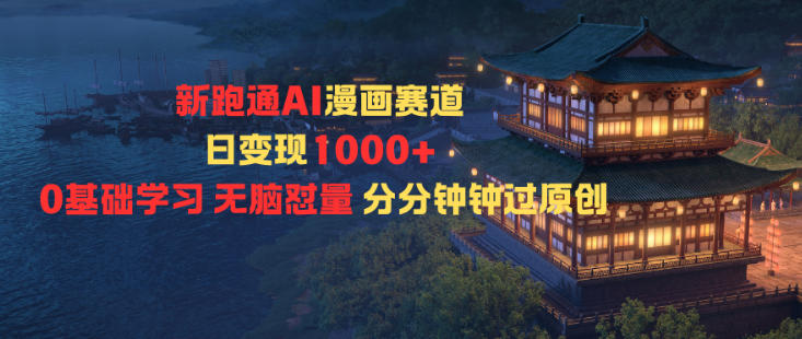 新跑通AI漫画赛道日变现1k+0基础学习无脑怼量分分钟钟过原创-课程网