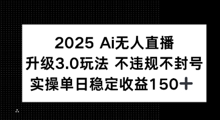 2025 AI无人直播升级3.0玩法，不违规 不封号，单日稳定收益150+-课程网
