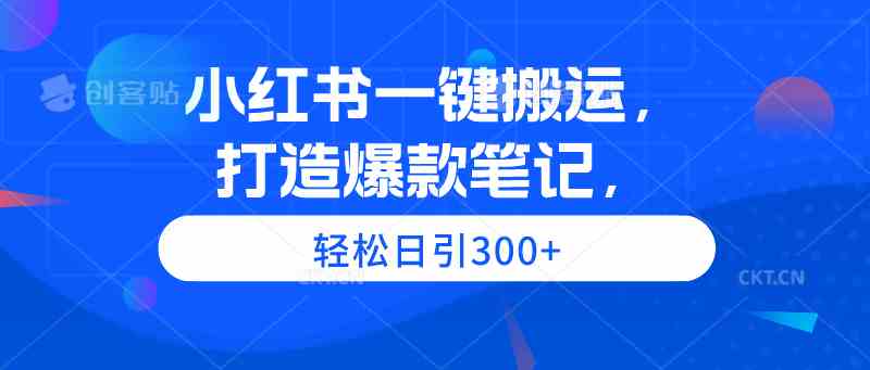 （9673期）小红书一键搬运，打造爆款笔记，轻松日引300+-课程网