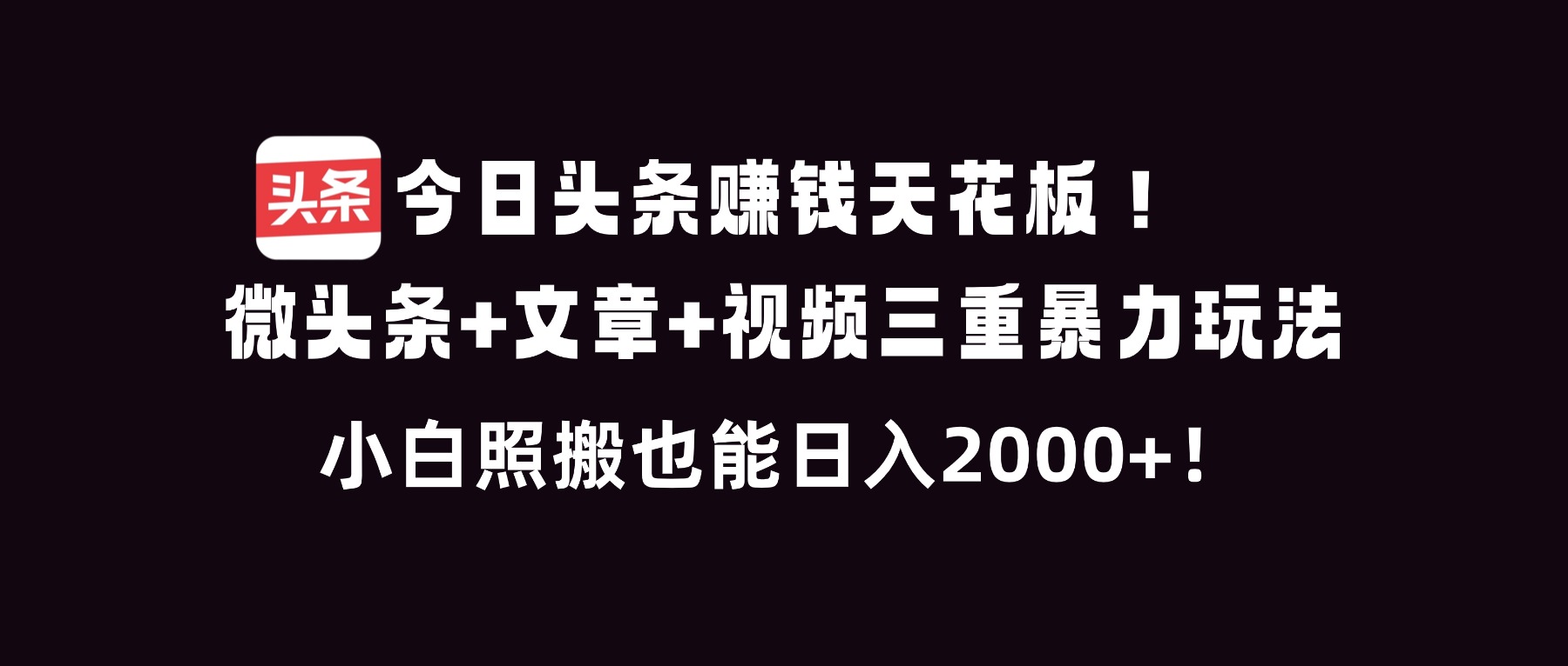 今日头条赚钱天花板！微头条+文章+视频三重暴利玩法，小白照搬也能日人2000+-课程网