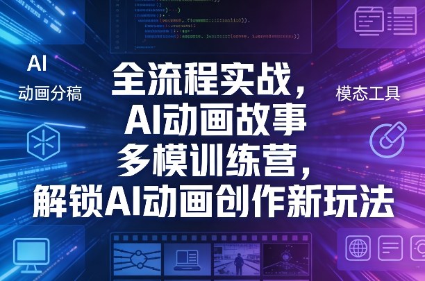 全流程实战，AI动画故事多模训练营，解锁AI动画创作新玩法-课程网