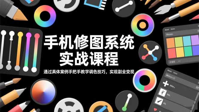 手机修图系统实战课程，通过具体案例手把手教学调色技巧，实现副业变现-课程网