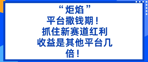 “炬焰”：平台撒钱期！抓住新赛道红利，5分钟二创内容，收益是其他平台几倍！-课程网