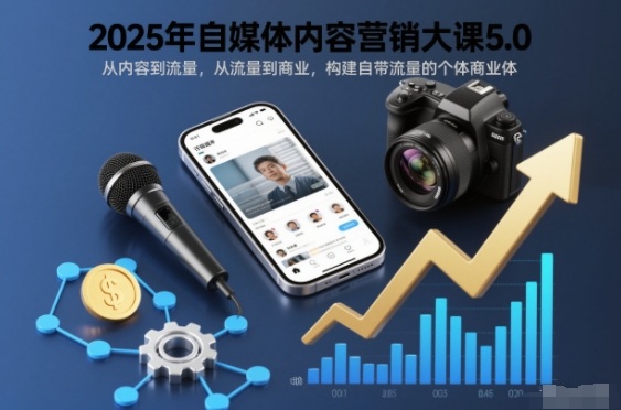 2025年自媒体内容营销大课5.0，从内容到流量，从流量到商业，构建自带流量的个体商业体-课程网