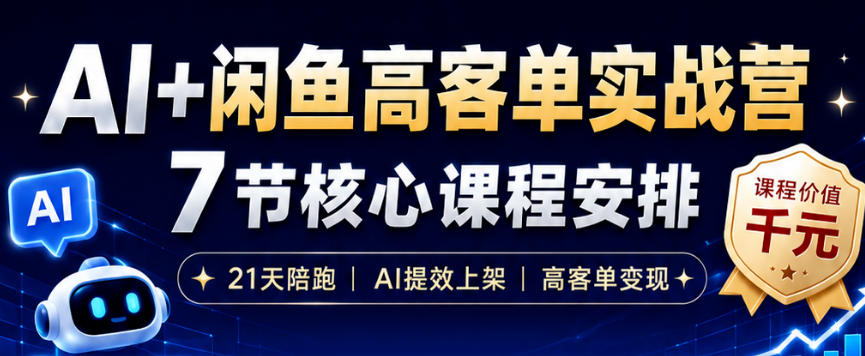 AI+闲鱼高客单实战营，AI提效上架，高客单变现，一台电脑，一部手机，零囤货，15天卖了14W+-课程网