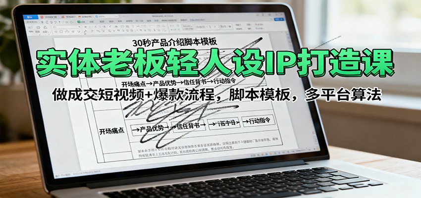 实体老板轻人设IP打造课：做成交短视频+爆款流程，脚本模板，多平台算法-课程网