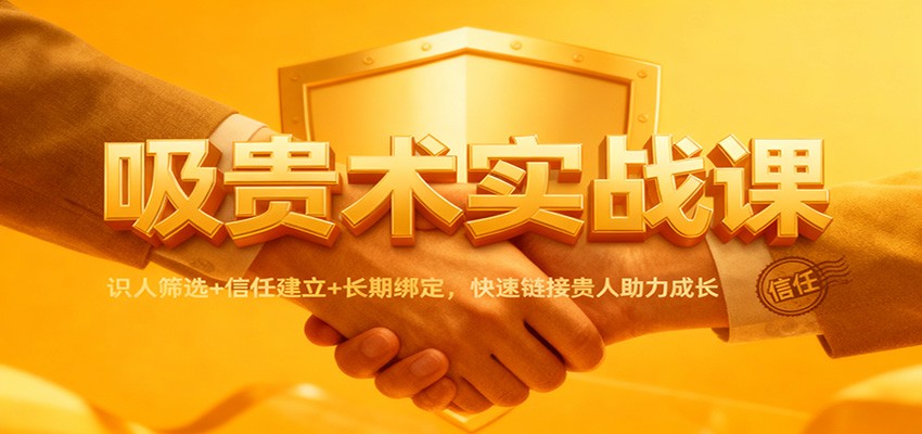 吸贵术实战课：识人筛选+信任建立+长期绑定，快速链接贵人助力成长-课程网