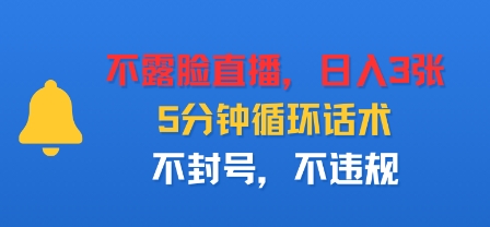 不露脸直播，日入3张，5分钟循环话术，不封号，不违规-课程网