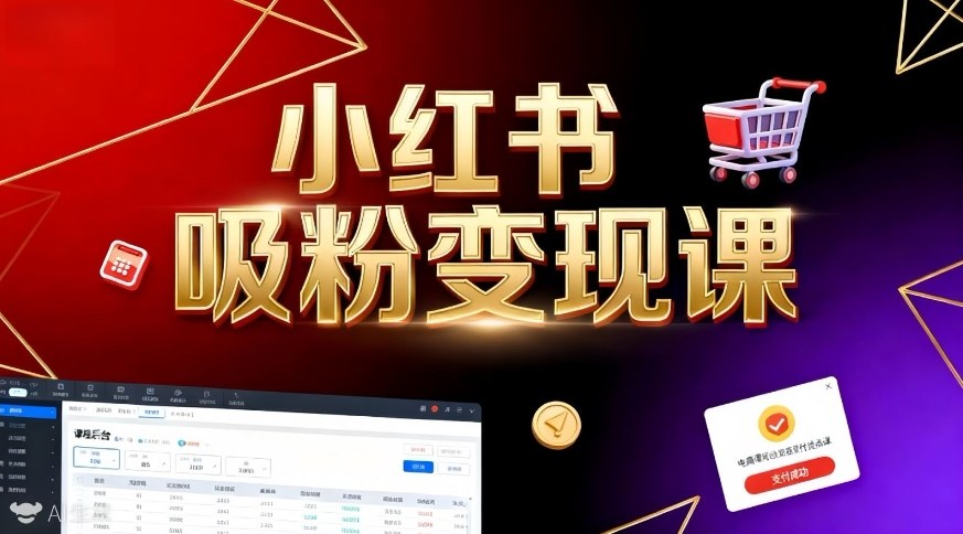 《小红书吸粉变现》当天变现不是梦！揭秘小红书吸粉变现的财富密码-课程网