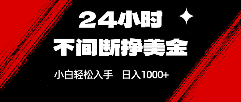 24小时不间断挣美金，小白轻松上手，日入1000+-课程网