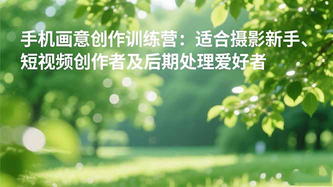 手机摄影之画意创作训练营：适合摄影新手、短视频创作者及后期处理爱好者-课程网
