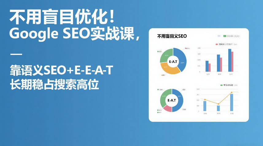 不用盲目优化！Google SEO实战课，靠语义SEO+E-E-A-T，长期稳占搜索高位-课程网