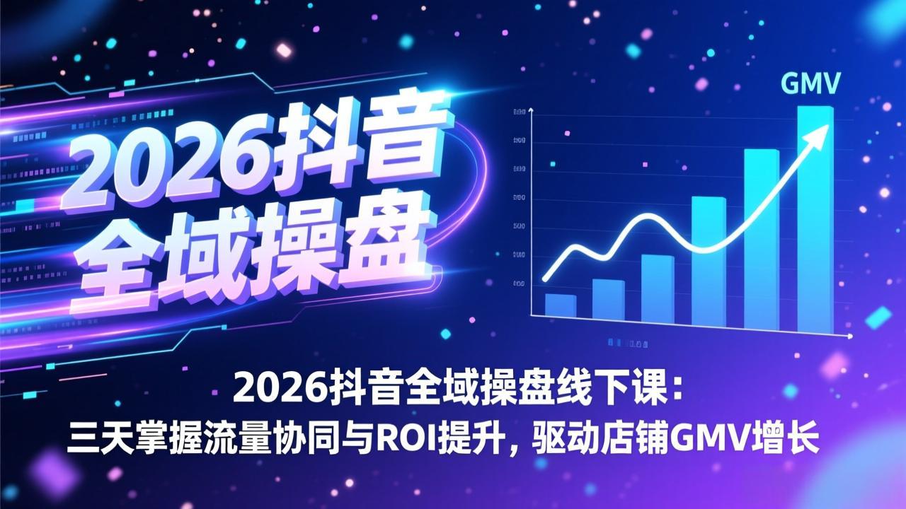 2026抖音全域操盘线下课：三天掌握流量协同与ROI提升，驱动店铺GMV增长-课程网
