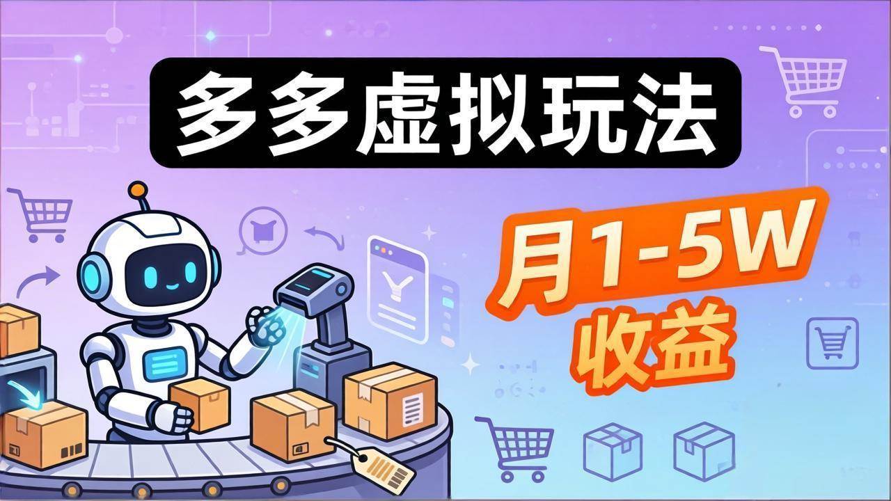 （17845期）小白也能复制的多多虚拟玩法，机器人搞定发货+客服，月1-5W！-课程网