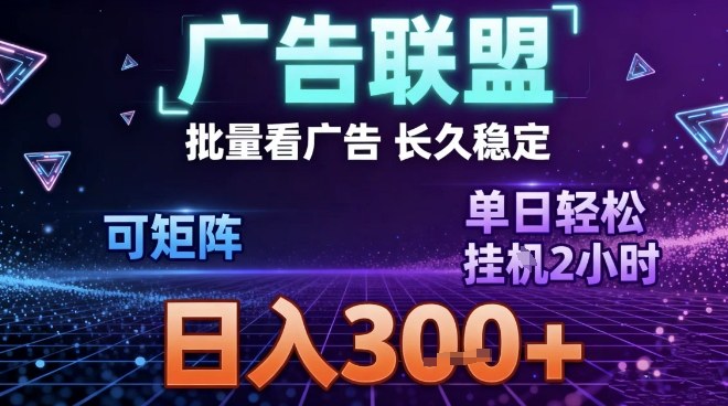最新广告联盟全自动掘金，长期稳定，单窗口最高收益30+，可矩阵日入3张【揭秘】-课程网