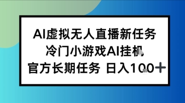AI虚拟无人直播任务，冷门小游AI挂播，官方长期任务日入1张+-课程网