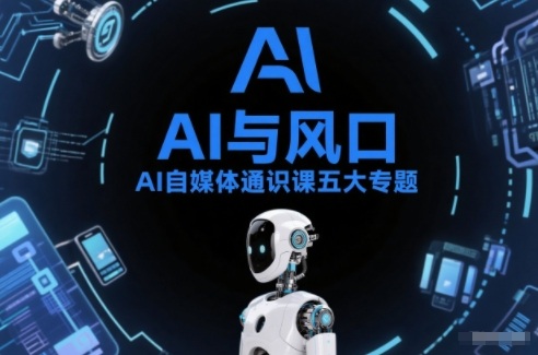 AI自媒体通识课五大专题，AI基础操作篇+AI生活娱乐篇+AI职场提效篇+AI自媒体实操篇+账号创作工具篇-课程网
