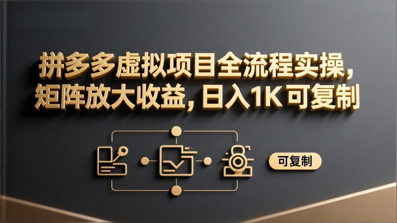 拼多多虚拟项目全流程实操，矩阵放大收益，日入 1K 可复制-课程网