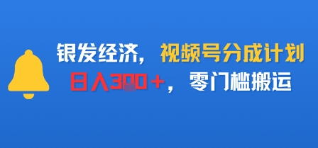 银发经济，视频号分成计划，日入3张＋，零门槛搬运-课程网